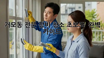 거모동 전문 장비 청소🧹✨: 초보도 👌 완벽 가이드
